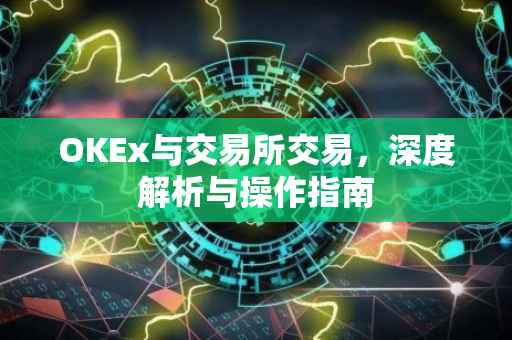 OKEx与交易所交易，深度解析与操作指南