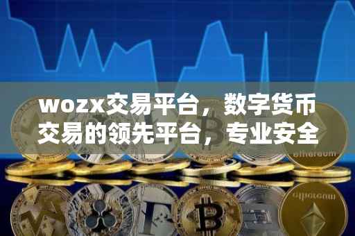 wozx交易平台，数字货币交易的领先平台，专业安全服务