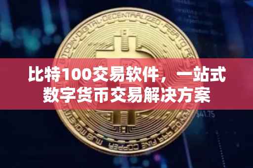 比特100交易软件，一站式数字货币交易解决方案
