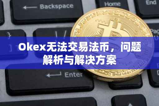 Okex无法交易法币，问题解析与解决方案