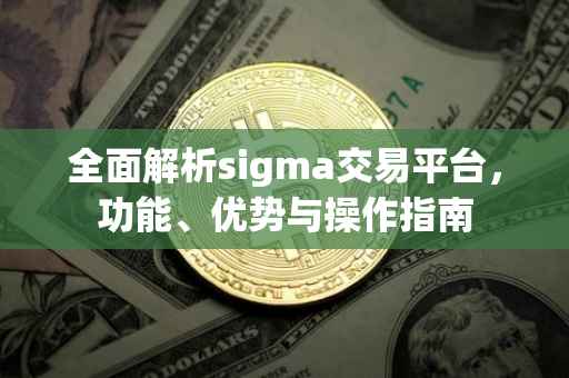全面解析sigma交易平台，功能、优势与操作指南