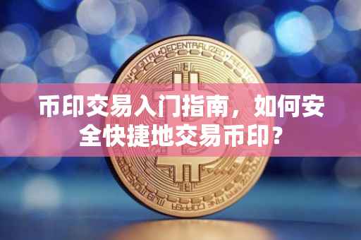 币印交易入门指南，如何安全快捷地交易币印？