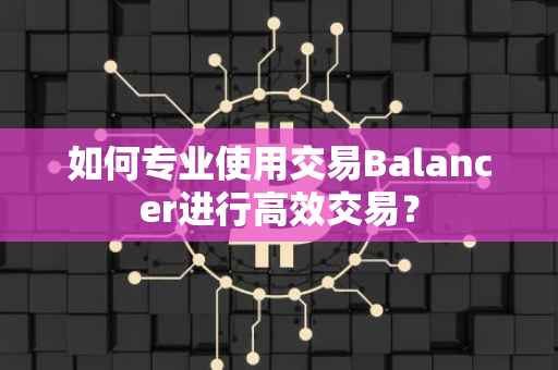 如何专业使用交易Balancer进行高效交易？