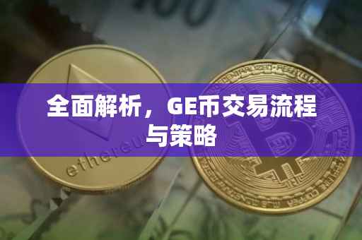 全面解析，GE币交易流程与策略