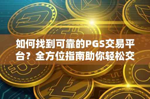 如何找到可靠的PGS交易平台？全方位指南助你轻松交易。