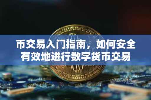 币交易入门指南，如何安全有效地进行数字货币交易