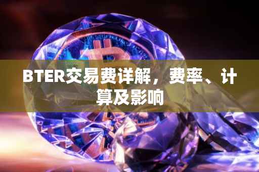 BTER交易费详解，费率、计算及影响