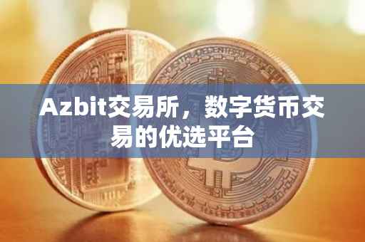Azbit交易所，数字货币交易的优选平台