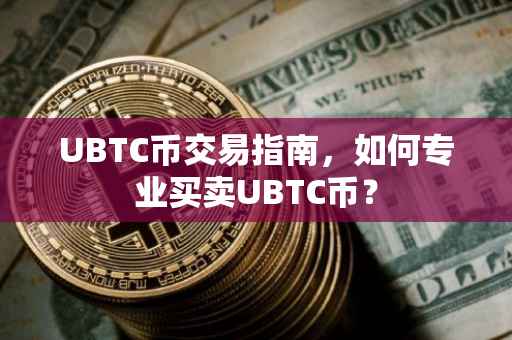 UBTC币交易指南，如何专业买卖UBTC币？