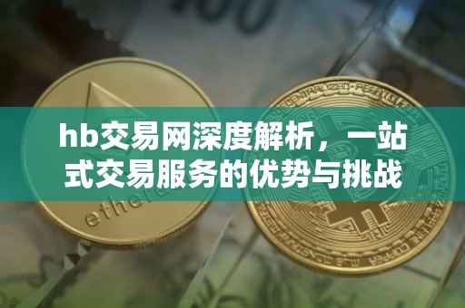 hb交易网深度解析，一站式交易服务的优势与挑战