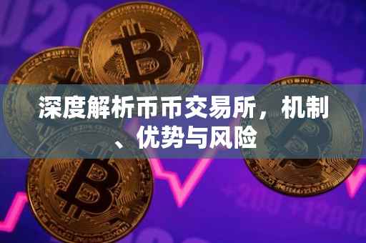 深度解析币币交易所，机制、优势与风险