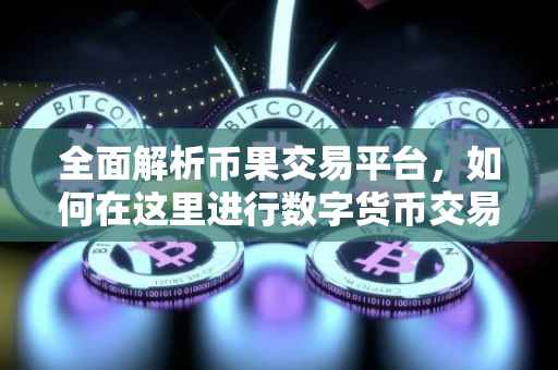 全面解析币果交易平台，如何在这里进行数字货币交易？