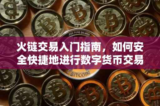 火链交易入门指南，如何安全快捷地进行数字货币交易