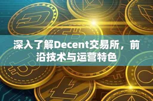 深入了解Decent交易所，前沿技术与运营特色
