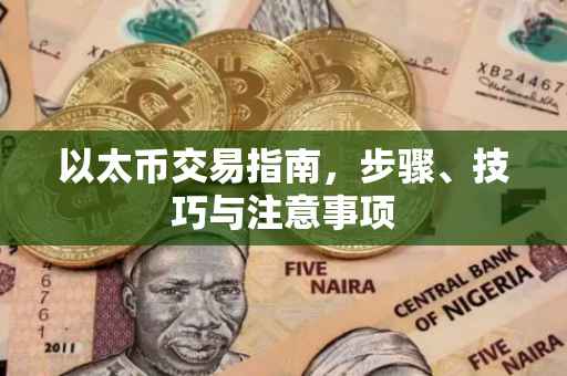 以太币交易指南，步骤、技巧与注意事项