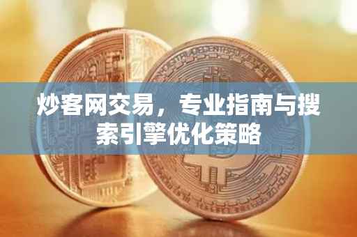 炒客网交易，专业指南与搜索引擎优化策略