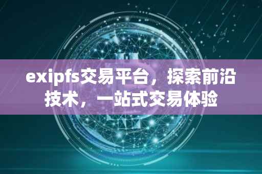 exipfs交易平台，探索前沿技术，一站式交易体验