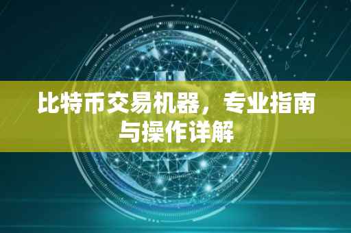 比特币交易机器，专业指南与操作详解