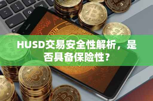 HUSD交易安全性解析，是否具备保险性？