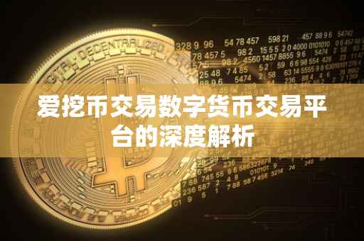爱挖币交易数字货币交易平台的深度解析