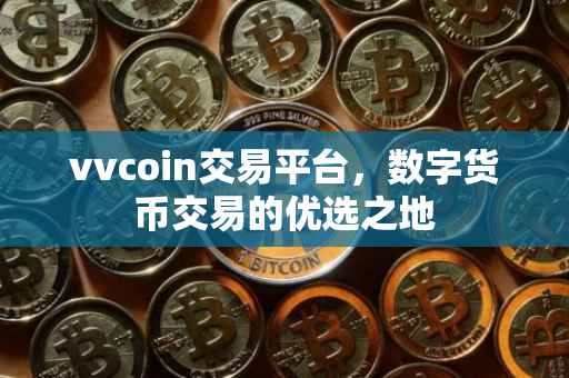 vvcoin交易平台，数字货币交易的优选之地