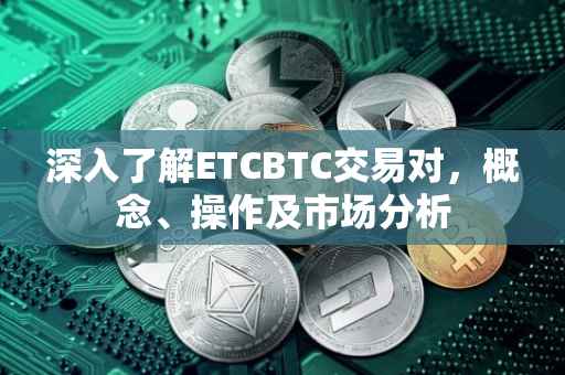 深入了解ETCBTC交易对，概念、操作及市场分析
