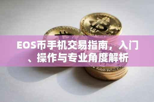 EOS币手机交易指南，入门、操作与专业角度解析