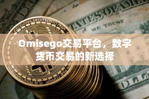 Omisego交易平台，数字货币交易的新选择