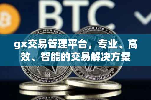 gx交易管理平台，专业、高效、智能的交易解决方案
