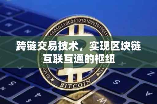 跨链交易技术，实现区块链互联互通的枢纽