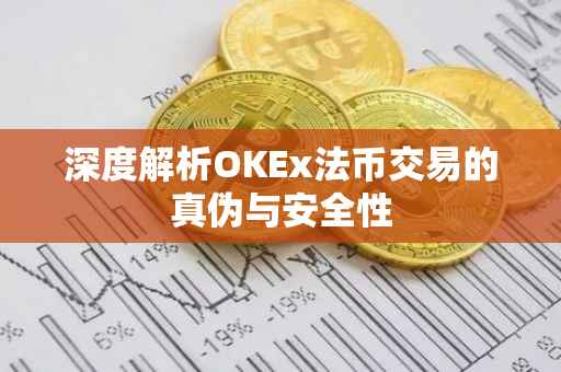深度解析OKEx法币交易的真伪与安全性
