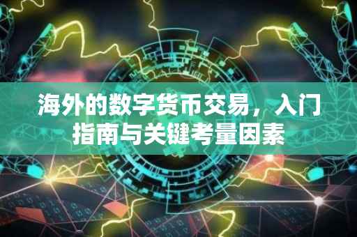 海外的数字货币交易，入门指南与关键考量因素
