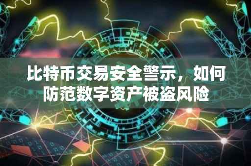比特币交易安全警示，如何防范数字资产被盗风险