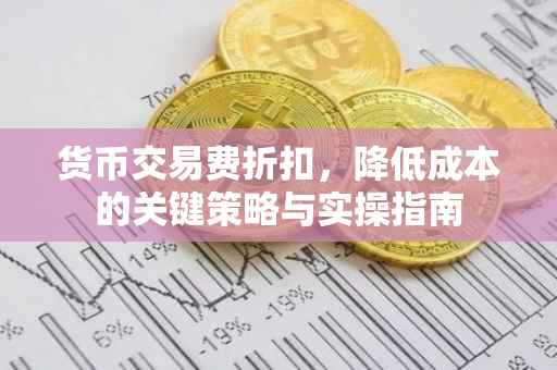 货币交易费折扣，降低成本的关键策略与实操指南