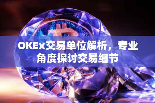 OKEx交易单位解析，专业角度探讨交易细节
