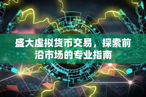 盛大虚拟货币交易，探索前沿市场的专业指南