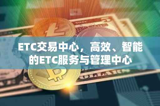 ETC交易中心，高效、智能的ETC服务与管理中心