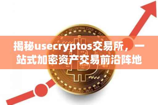 揭秘usecryptos交易所，一站式加密资产交易前沿阵地
