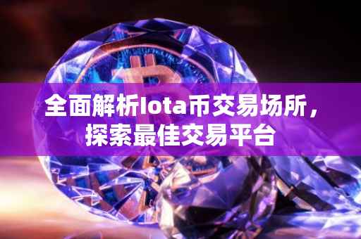 全面解析Iota币交易场所，探索最佳交易平台