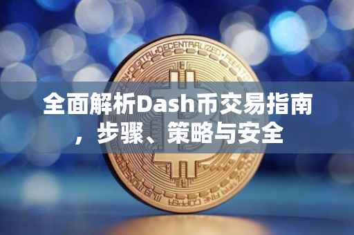 全面解析Dash币交易指南，步骤、策略与安全