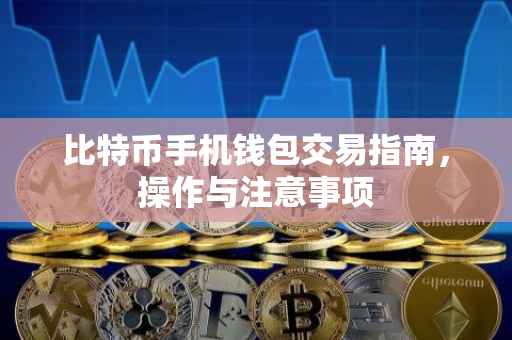 比特币手机钱包交易指南，操作与注意事项