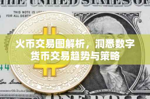 火币交易图解析，洞悉数字货币交易趋势与策略