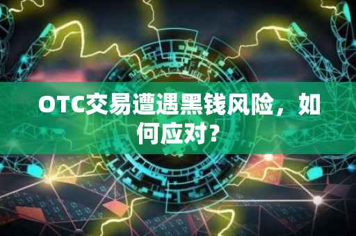 OTC交易遭遇黑钱风险，如何应对？