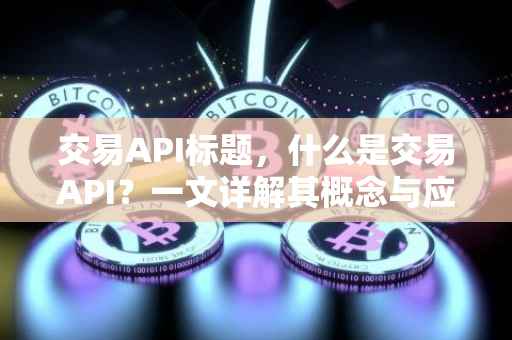 交易API标题，什么是交易API？一文详解其概念与应用