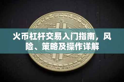 火币杠杆交易入门指南，风险、策略及操作详解