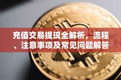 充值交易提现全解析，流程、注意事项及常见问题解答