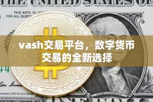 vash交易平台，数字货币交易的全新选择