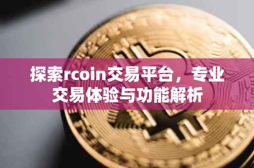 探索rcoin交易平台，专业交易体验与功能解析