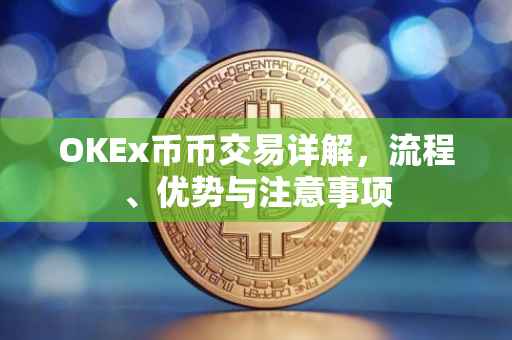 OKEx币币交易详解，流程、优势与注意事项