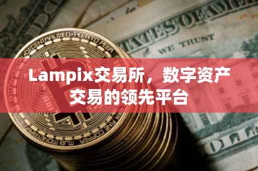 Lampix交易所，数字资产交易的领先平台
